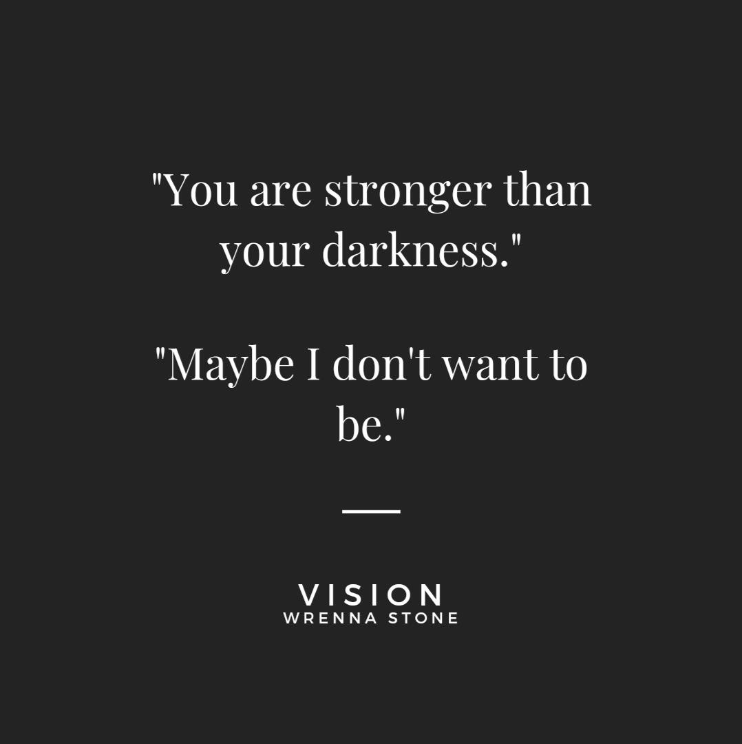 A quote from Vision, stating: "You are stronger than your darkness." "Maybe I don't want to be."